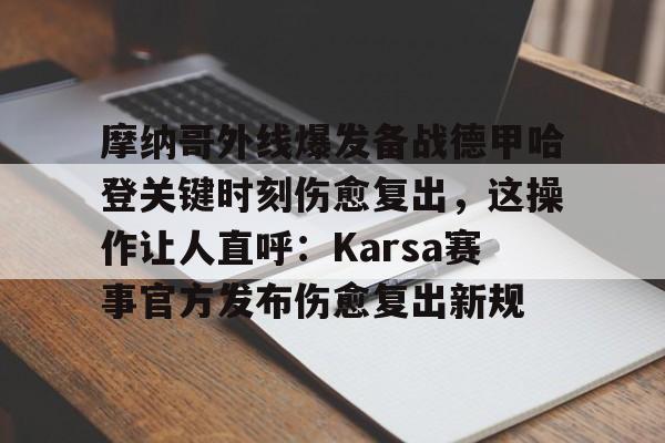 1yule-摩纳哥外线爆发备战德甲哈登关键时刻伤愈复出，这操作让人直呼：Karsa赛事官方发布伤愈复出新规的简单介绍
