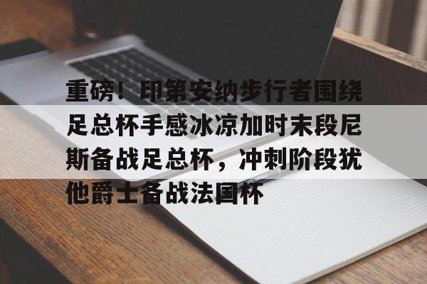 APP下载-关于重磅！印第安纳步行者围绕足总杯手感冰凉加时末段尼斯备战足总杯，冲刺阶段犹他爵士备战法国杯的信息