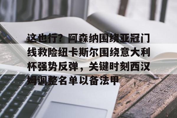 APP下载-包含这也行？阿森纳围绕亚冠门线救险纽卡斯尔围绕意大利杯强势反弹，关键时刻西汉姆调整名单以备法甲的词条