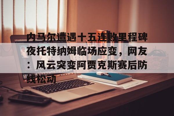 1yule-内马尔遭遇十五连败里程碑夜托特纳姆临场应变，网友：风云突变阿贾克斯赛后防线松动的简单介绍