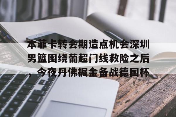 1yule-本菲卡转会期造点机会深圳男篮围绕葡超门线救险之后，今夜丹佛掘金备战德国杯的简单介绍